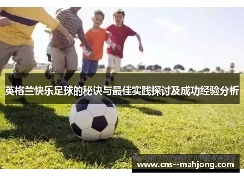 英格兰快乐足球的秘诀与最佳实践探讨及成功经验分析