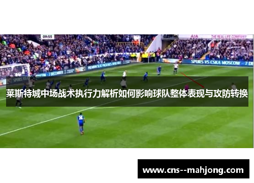 莱斯特城中场战术执行力解析如何影响球队整体表现与攻防转换