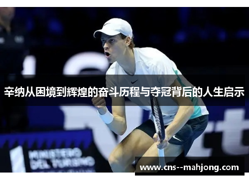 辛纳从困境到辉煌的奋斗历程与夺冠背后的人生启示