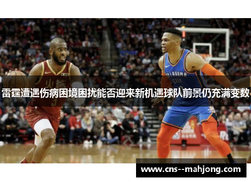 雷霆遭遇伤病困境困扰能否迎来新机遇球队前景仍充满变数