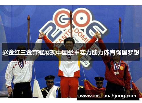 赵金红三金夺冠展现中国举重实力助力体育强国梦想