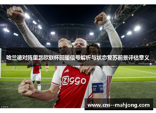 哈兰德对阵里昂欧联杯回暖信号解析与状态复苏前景评估意义 哈兰德对阵里昂欧联杯回暖信号解析与状态复苏前景评估意义