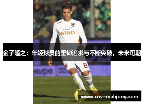 金子隆之:年轻球员的坚韧追求与不断突破,未来可期 金子隆之:年轻球员的坚韧追求与不断突破,未来可期