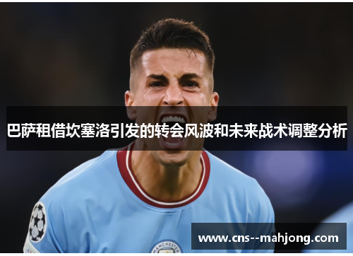 巴萨租借坎塞洛引发的转会风波和未来战术调整分析