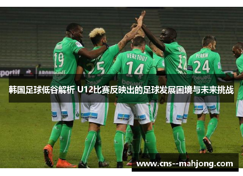 韩国足球低谷解析 U12比赛反映出的足球发展困境与未来挑战