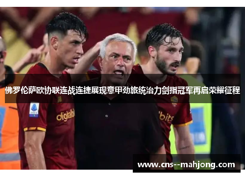 佛罗伦萨欧协联连战连捷展现意甲劲旅统治力剑指冠军再启荣耀征程 佛罗伦萨欧协联连战连捷展现意甲劲旅统治力剑指冠军再启荣耀征程