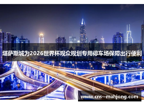 堪萨斯城为2026世界杯观众规划专用停车场保障出行便利 堪萨斯城为2026世界杯观众规划专用停车场保障出行便利