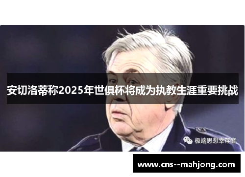 安切洛蒂称2025年世俱杯将成为执教生涯重要挑战 安切洛蒂称2025年世俱杯将成为执教生涯重要挑战