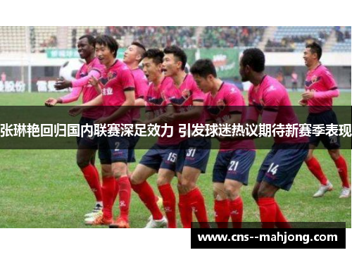 张琳艳回归国内联赛深足效力 引发球迷热议期待新赛季表现