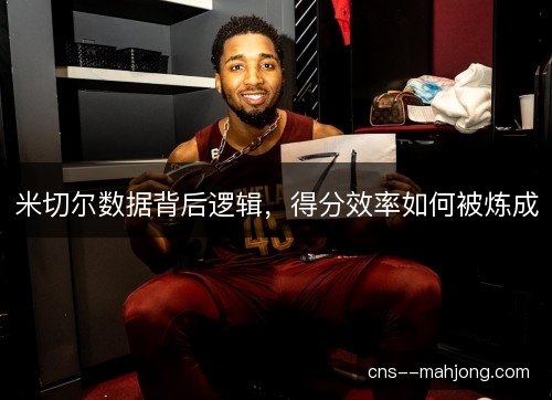 米切尔数据背后逻辑，得分效率如何被炼成